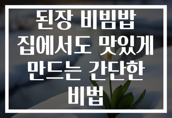 된장 비빔밥 집에서도 맛있게 만드는 간단한 비법