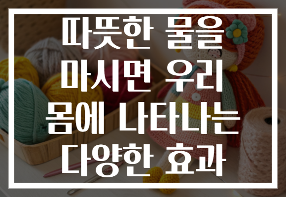 따뜻한 물을 마시면 우리 몸에 나타나는 다양한 효과