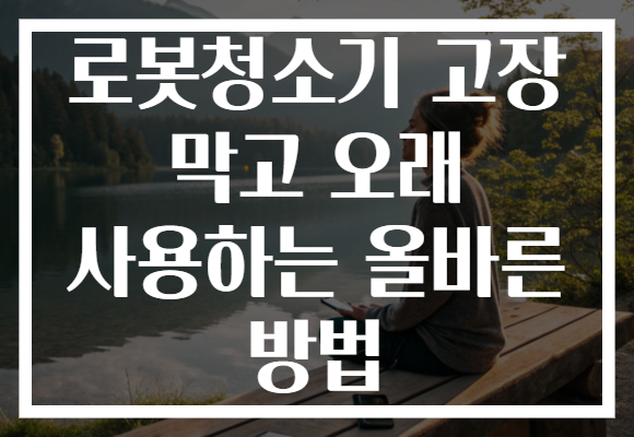 로봇청소기 고장 막고 오래 사용하는 올바른 방법