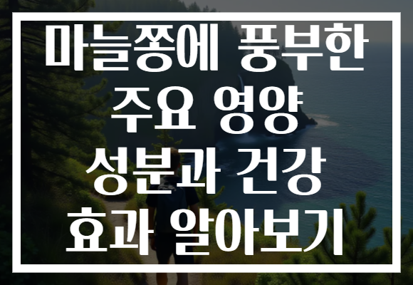 마늘쫑에 풍부한 주요 영양 성분과 건강 효과 알아보기