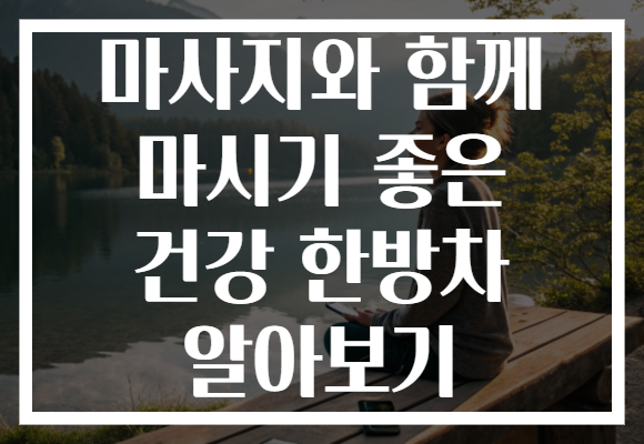 마사지와 함께 마시기 좋은 건강 한방차 알아보기
