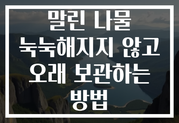 말린 나물 눅눅해지지 않고 오래 보관하는 방법