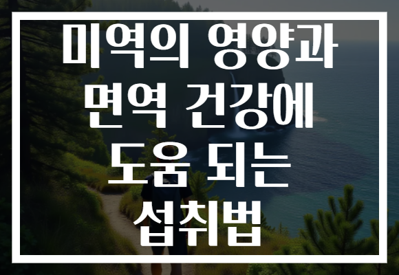 미역의 영양과 면역 건강에 도움 되는 섭취법