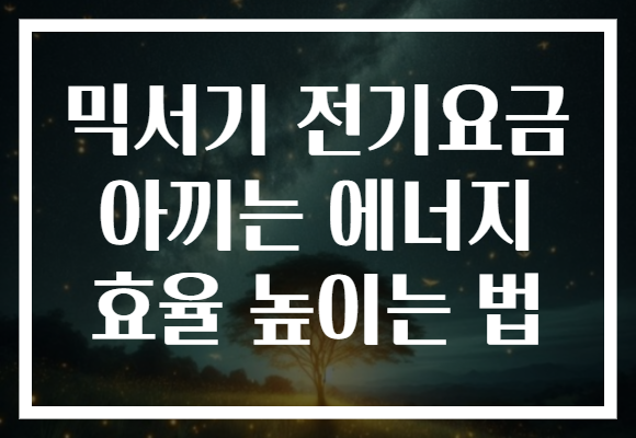 믹서기 전기요금 아끼는 에너지 효율 높이는 법