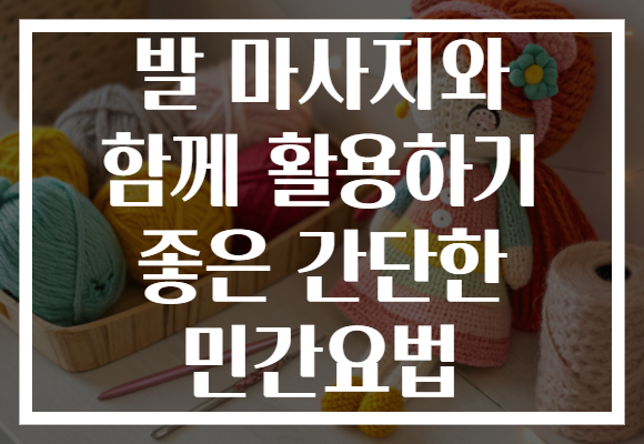 발 마사지와 함께 활용하기 좋은 간단한 민간요법