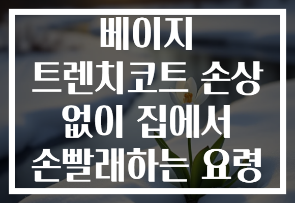 베이지 트렌치코트 손상 없이 집에서 손빨래하는 요령