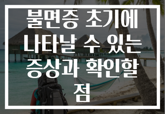 불면증 초기에 나타날 수 있는 증상과 확인할 점