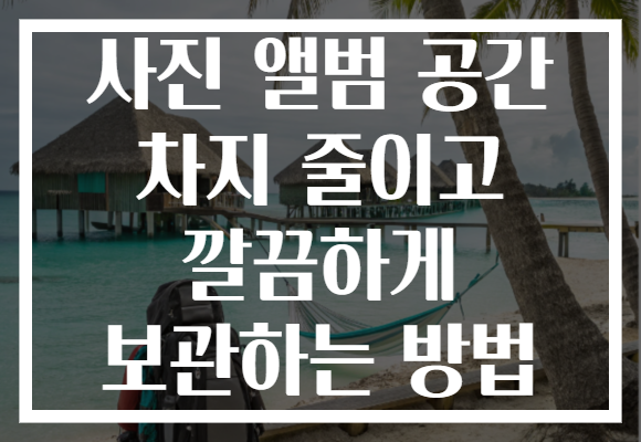 사진 앨범 공간 차지 줄이고 깔끔하게 보관하는 방법