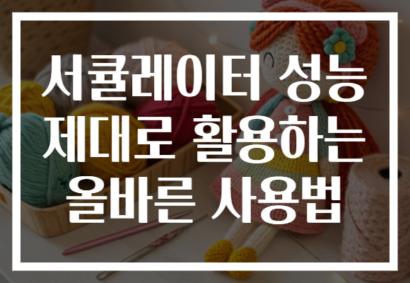 서큘레이터 성능 제대로 활용하는 올바른 사용법