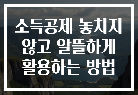 소득공제 놓치지 않고 알뜰하게 활용하는 방법