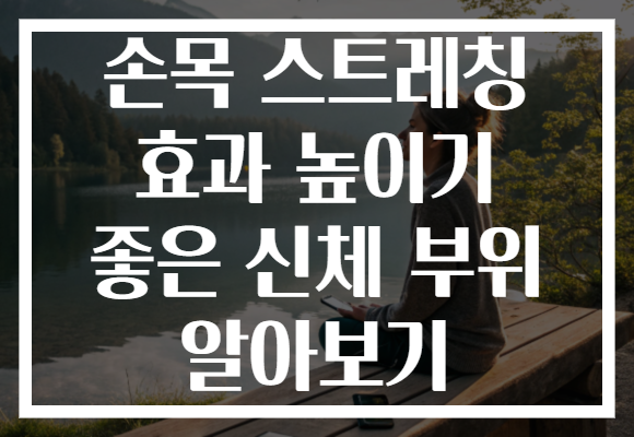 손목 스트레칭 효과 높이기 좋은 신체 부위 알아보기