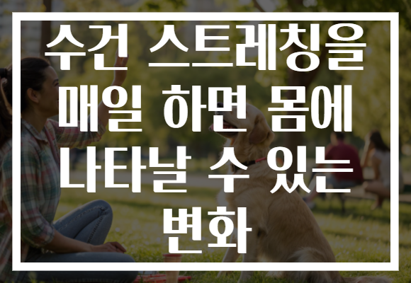 수건 스트레칭을 매일 하면 몸에 나타날 수 있는 변화