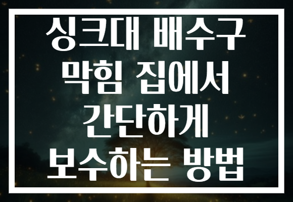 싱크대 배수구 막힘 집에서 간단하게 보수하는 방법