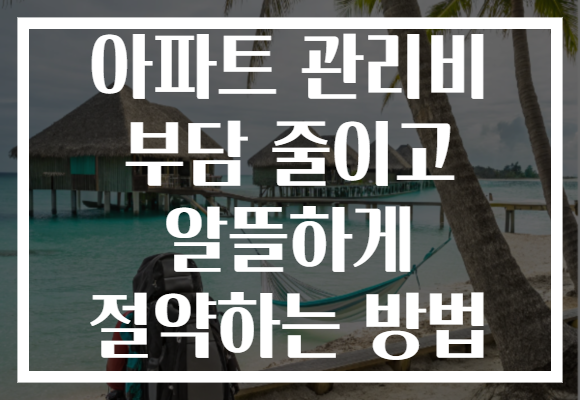 아파트 관리비 부담 줄이고 알뜰하게 절약하는 방법