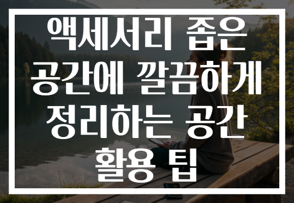 액세서리 좁은 공간에 깔끔하게 정리하는 공간 활용 팁