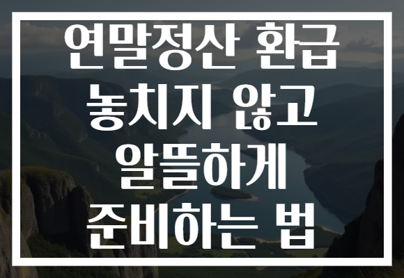 연말정산 환급 놓치지 않고 알뜰하게 준비하는 법