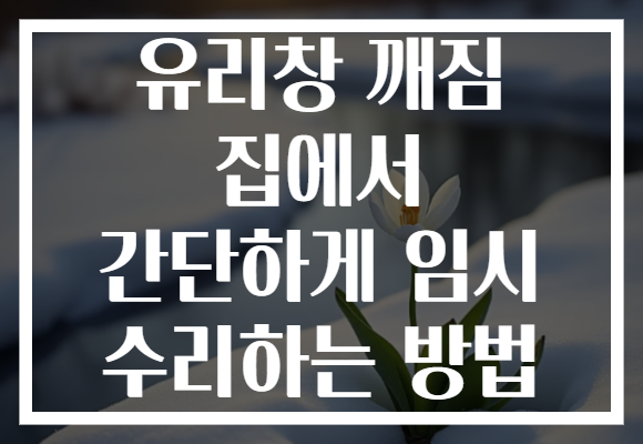 유리창 깨짐 집에서 간단하게 임시 수리하는 방법