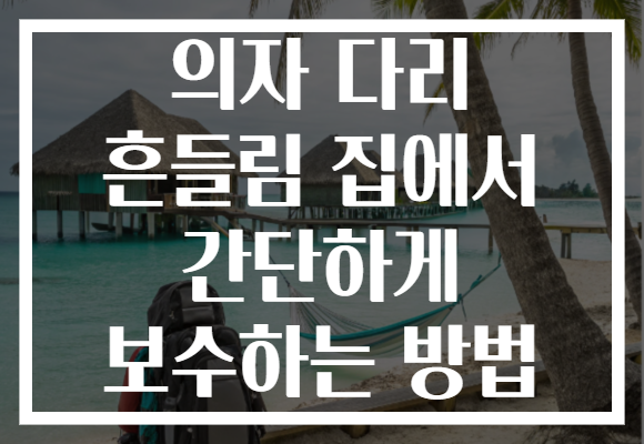 의자 다리 흔들림 집에서 간단하게 보수하는 방법