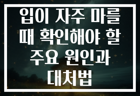입이 자주 마를 때 확인해야 할 주요 원인과 대처법