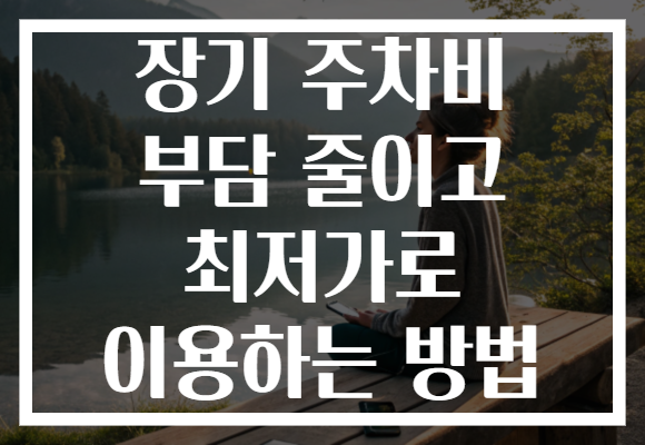 장기 주차비 부담 줄이고 최저가로 이용하는 방법