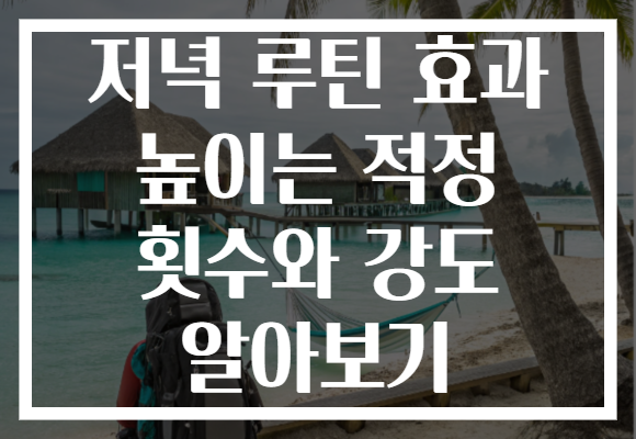 저녁 루틴 효과 높이는 적정 횟수와 강도 알아보기