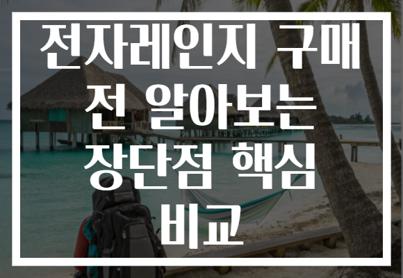 전자레인지 구매 전 알아보는 장단점 핵심 비교