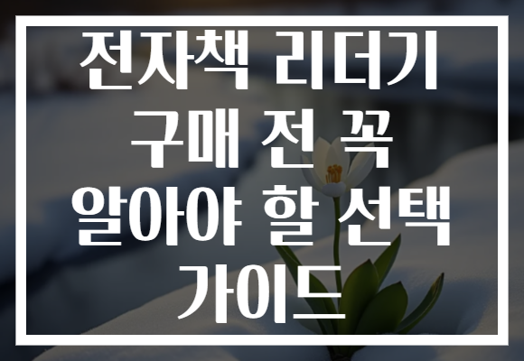 전자책 리더기 구매 전 꼭 알아야 할 선택 가이드
