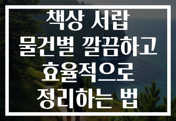 책상 서랍 물건별 깔끔하고 효율적으로 정리하는 법