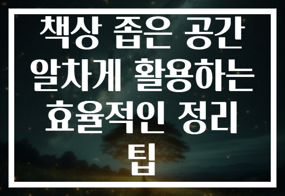 책상 좁은 공간 알차게 활용하는 효율적인 정리 팁