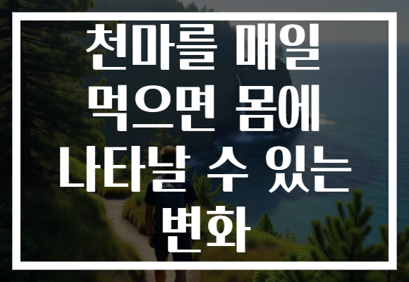 천마를 매일 먹으면 몸에 나타날 수 있는 변화