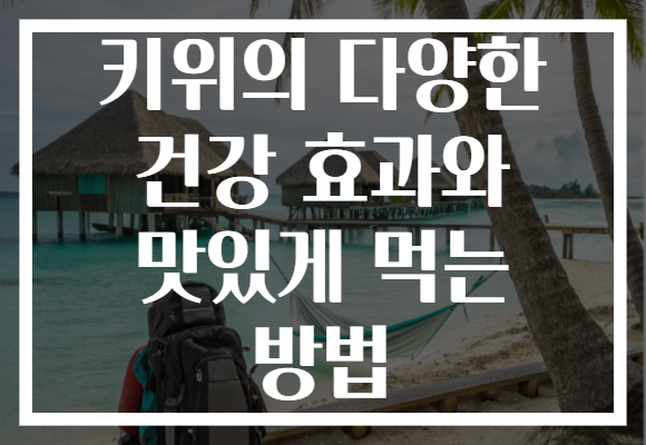 키위의 다양한 건강 효과와 맛있게 먹는 방법