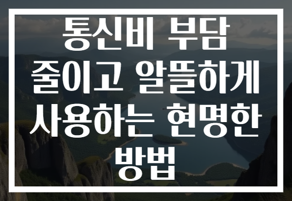 통신비 부담 줄이고 알뜰하게 사용하는 현명한 방법