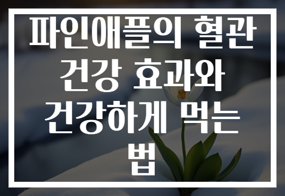 파인애플의 혈관 건강 효과와 건강하게 먹는 법