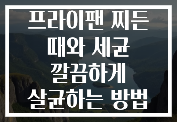 프라이팬 찌든 때와 세균 깔끔하게 살균하는 방법