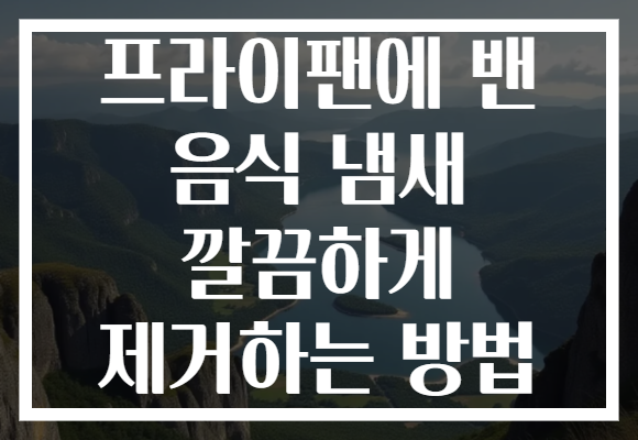 프라이팬에 밴 음식 냄새 깔끔하게 제거하는 방법