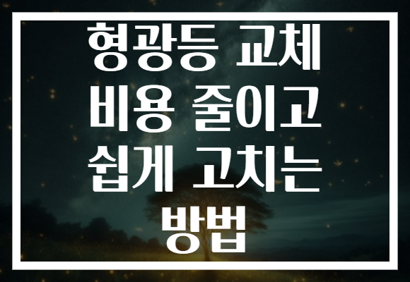 형광등 교체 비용 줄이고 쉽게 고치는 방법