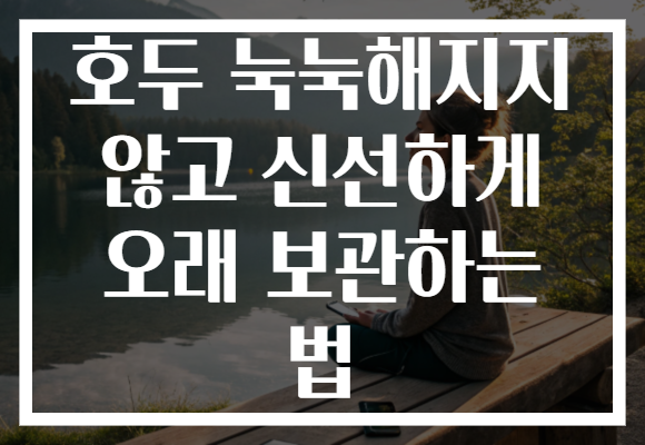 호두 눅눅해지지 않고 신선하게 오래 보관하는 법