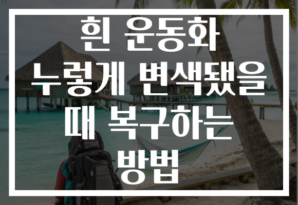 흰 운동화 누렇게 변색됐을 때 복구하는 방법