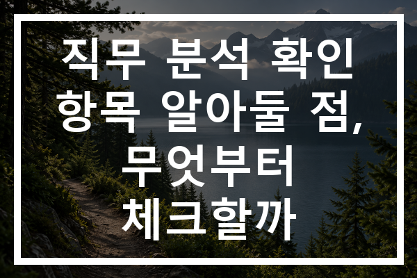 직무 분석 확인 항목 알아둘 점, 무엇부터 체크할까