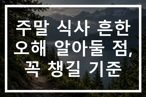 주말 식사 흔한 오해 알아둘 점, 꼭 챙길 기준