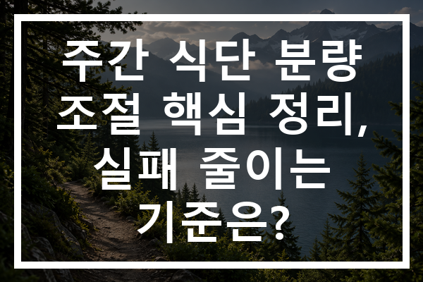 주간 식단 분량 조절 핵심 정리, 실패 줄이는 기준은?