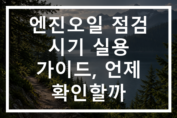 엔진오일 점검 시기 실용 가이드, 언제 확인할까
