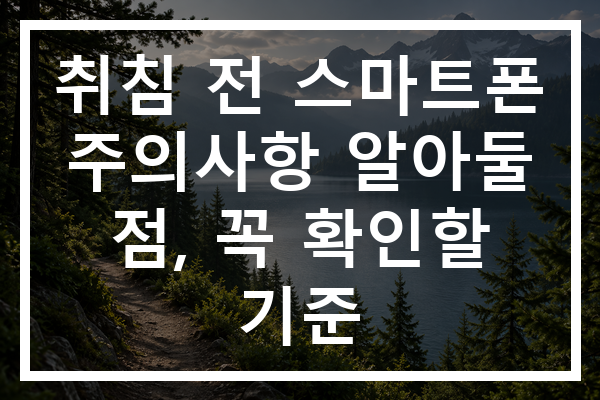 취침 전 스마트폰 주의사항 알아둘 점, 꼭 확인할 기준