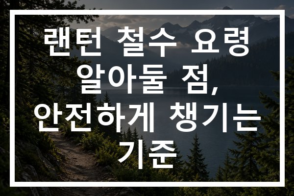 랜턴 철수 요령 알아둘 점, 안전하게 챙기는 기준
