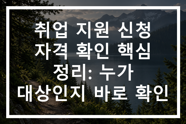 취업 지원 신청 자격 확인 핵심 정리: 누가 대상인지 바로 확인
