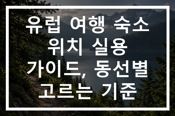 유럽 여행 숙소 위치 실용 가이드, 동선별 고르는 기준