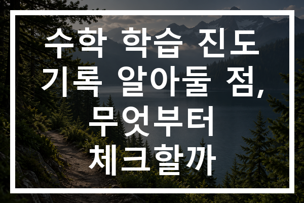 수학 학습 진도 기록 알아둘 점, 무엇부터 체크할까