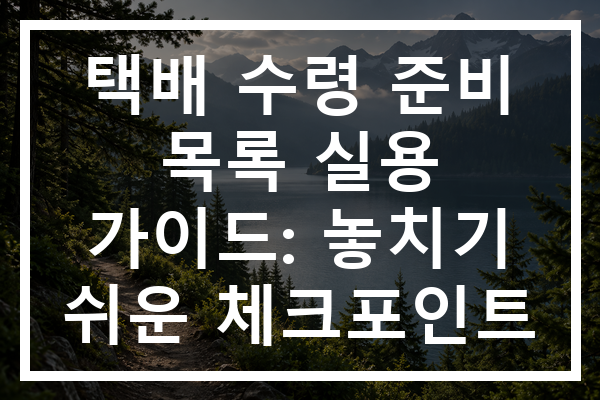 택배 수령 준비 목록 실용 가이드: 놓치기 쉬운 체크포인트