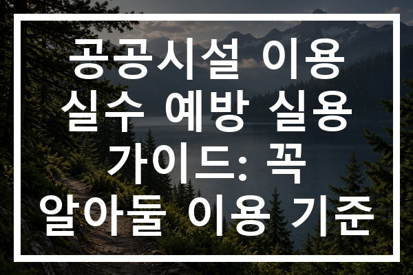 공공시설 이용 실수 예방 실용 가이드: 꼭 알아둘 이용 기준