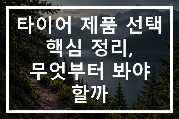 타이어 제품 선택 핵심 정리, 무엇부터 봐야 할까